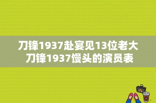 刀锋1937赴宴见13位老大 刀锋1937馒头的演员表