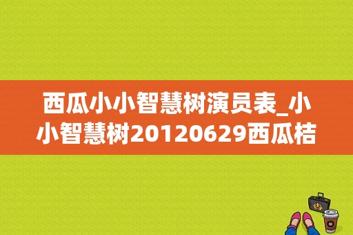 西瓜小小智慧树演员表_小小智慧树20120629西瓜桔子做游戏央视网-图1