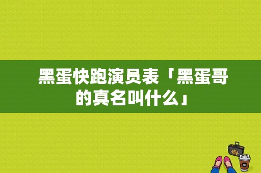  黑蛋快跑演员表「黑蛋哥的真名叫什么」-图1