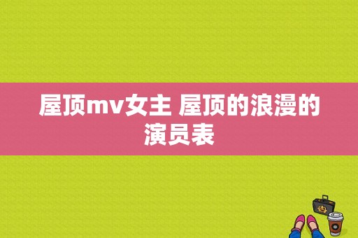 屋顶mv女主 屋顶的浪漫的演员表