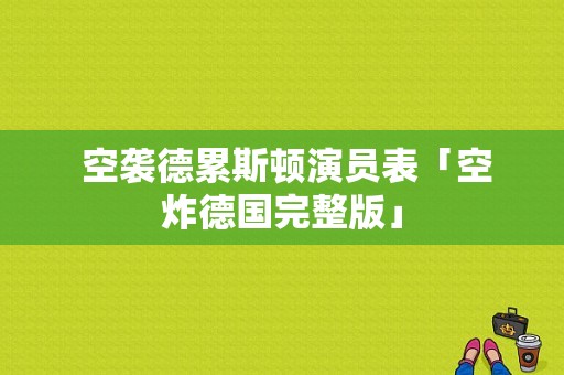  空袭德累斯顿演员表「空炸德国完整版」