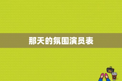 那天的氛围演员表