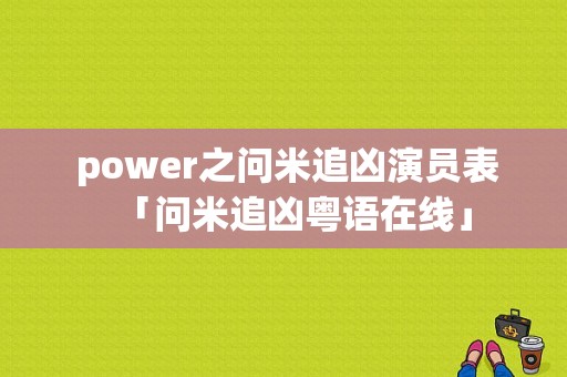  power之问米追凶演员表「问米追凶粤语在线」