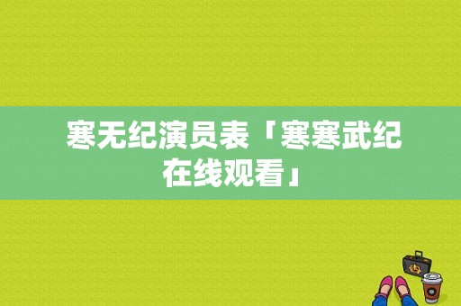  寒无纪演员表「寒寒武纪在线观看」