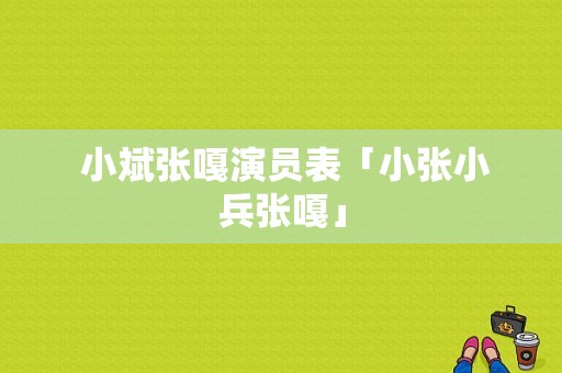  小斌张嘎演员表「小张小兵张嘎」