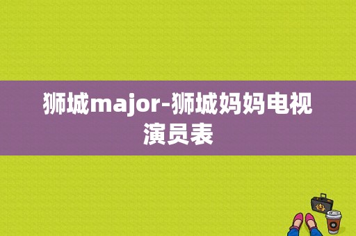 狮城major-狮城妈妈电视演员表