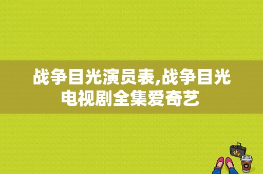 战争目光演员表,战争目光电视剧全集爱奇艺 -图1