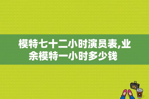 模特七十二小时演员表,业余模特一小时多少钱 -图1