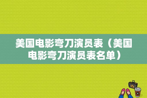 美国电影弯刀演员表（美国电影弯刀演员表名单）