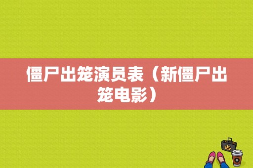 僵尸出笼演员表（新僵尸出笼电影）