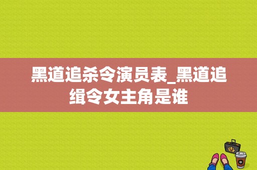 黑道追杀令演员表_黑道追缉令女主角是谁