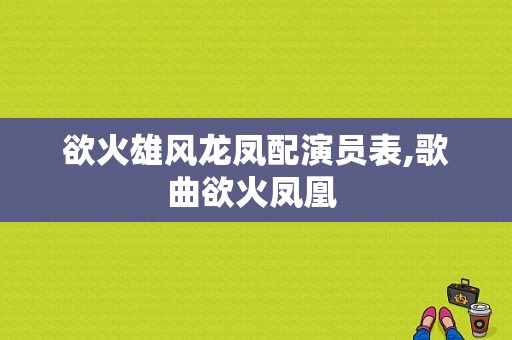 欲火雄风龙凤配演员表,歌曲欲火凤凰 -图1