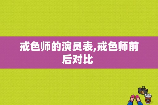 戒色师的演员表,戒色师前后对比 -图1