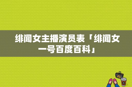  绯闻女主播演员表「绯闻女一号百度百科」