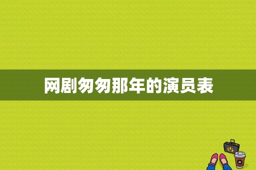 网剧匆匆那年的演员表-图1