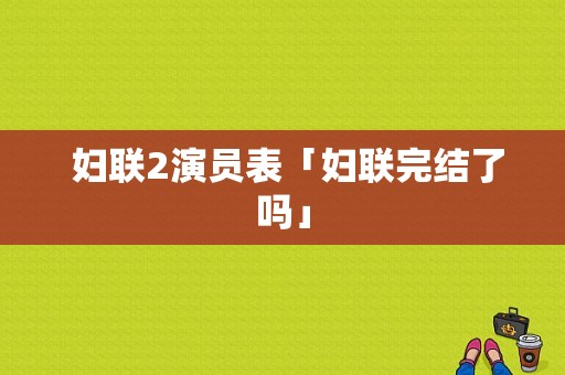  妇联2演员表「妇联完结了吗」-图1