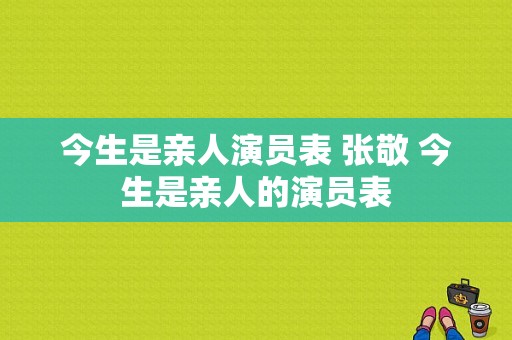 今生是亲人演员表 张敬 今生是亲人的演员表-图1