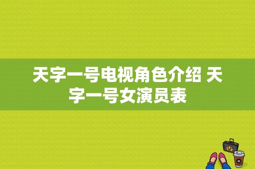 天字一号电视角色介绍 天字一号女演员表-图1