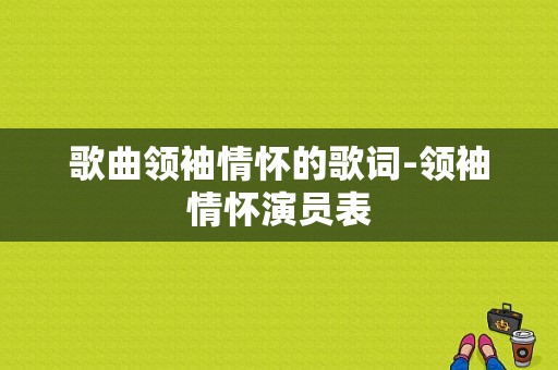 歌曲领袖情怀的歌词-领袖情怀演员表