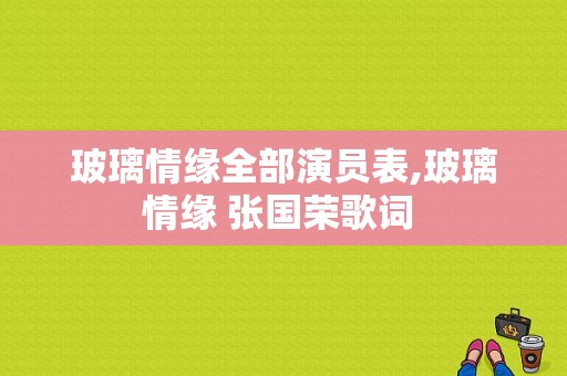 玻璃情缘全部演员表,玻璃情缘 张国荣歌词 