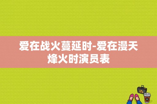 爱在战火蔓延时-爱在漫天烽火时演员表