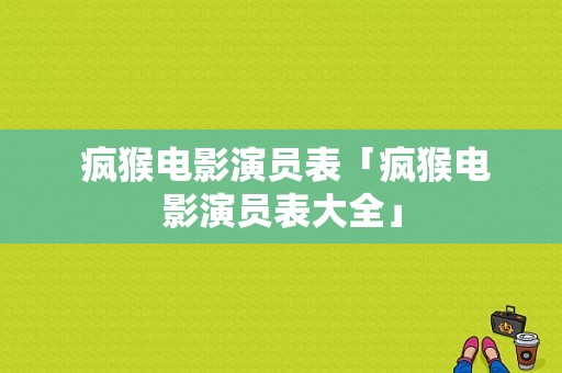  疯猴电影演员表「疯猴电影演员表大全」-图1