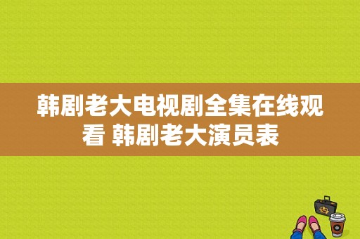 韩剧老大电视剧全集在线观看 韩剧老大演员表