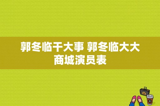 郭冬临干大事 郭冬临大大商城演员表