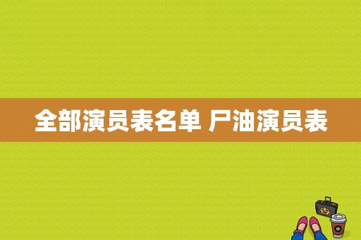 全部演员表名单 尸油演员表-图1