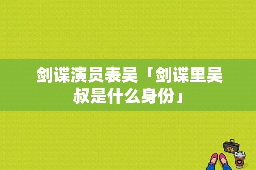  剑谍演员表吴「剑谍里吴叔是什么身份」