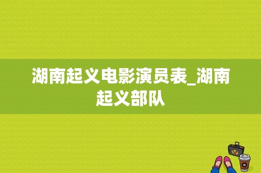 湖南起义电影演员表_湖南起义部队-图1