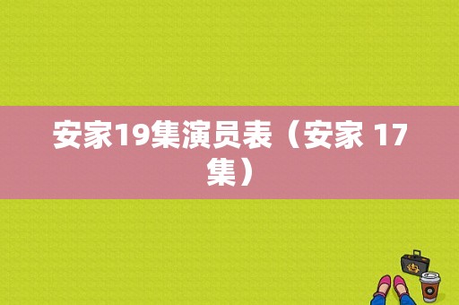 安家19集演员表（安家 17集）-图1