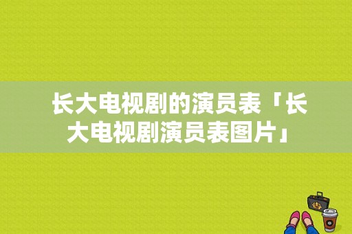  长大电视剧的演员表「长大电视剧演员表图片」