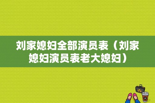 刘家媳妇全部演员表（刘家媳妇演员表老大媳妇）