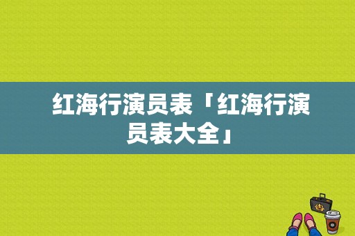  红海行演员表「红海行演员表大全」