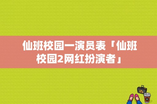  仙班校园一演员表「仙班校园2网红扮演者」