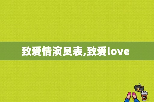 致爱情演员表,致爱love 