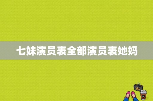 七妹演员表全部演员表她妈