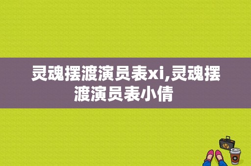 灵魂摆渡演员表xi,灵魂摆渡演员表小倩 -图1