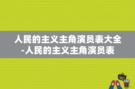 人民的主义主角演员表大全-人民的主义主角演员表-图1