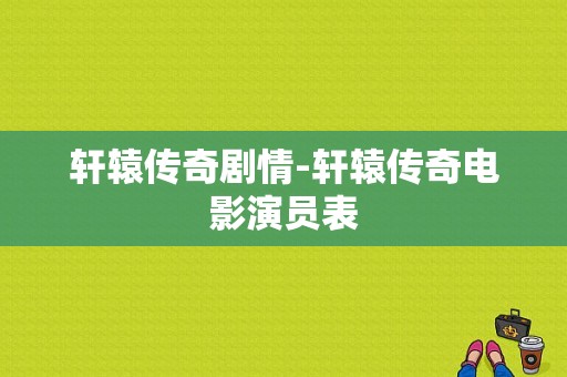 轩辕传奇剧情-轩辕传奇电影演员表-图1