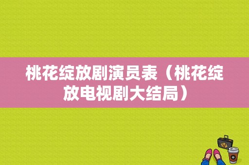 桃花绽放剧演员表（桃花绽放电视剧大结局）