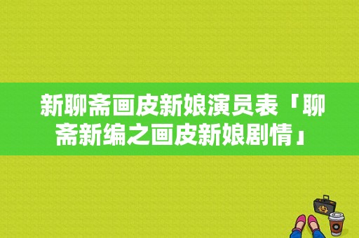  新聊斋画皮新娘演员表「聊斋新编之画皮新娘剧情」-图1