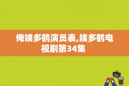 俺姨多鹤演员表,姨多鹤电视剧第34集 