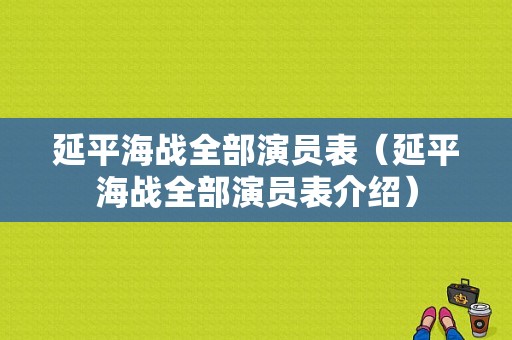 延平海战全部演员表（延平海战全部演员表介绍）-图1